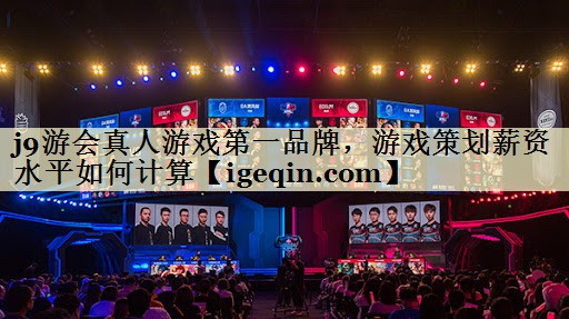 南宫28NG真人游戏第一品牌，游戏策划薪资水平如何计算