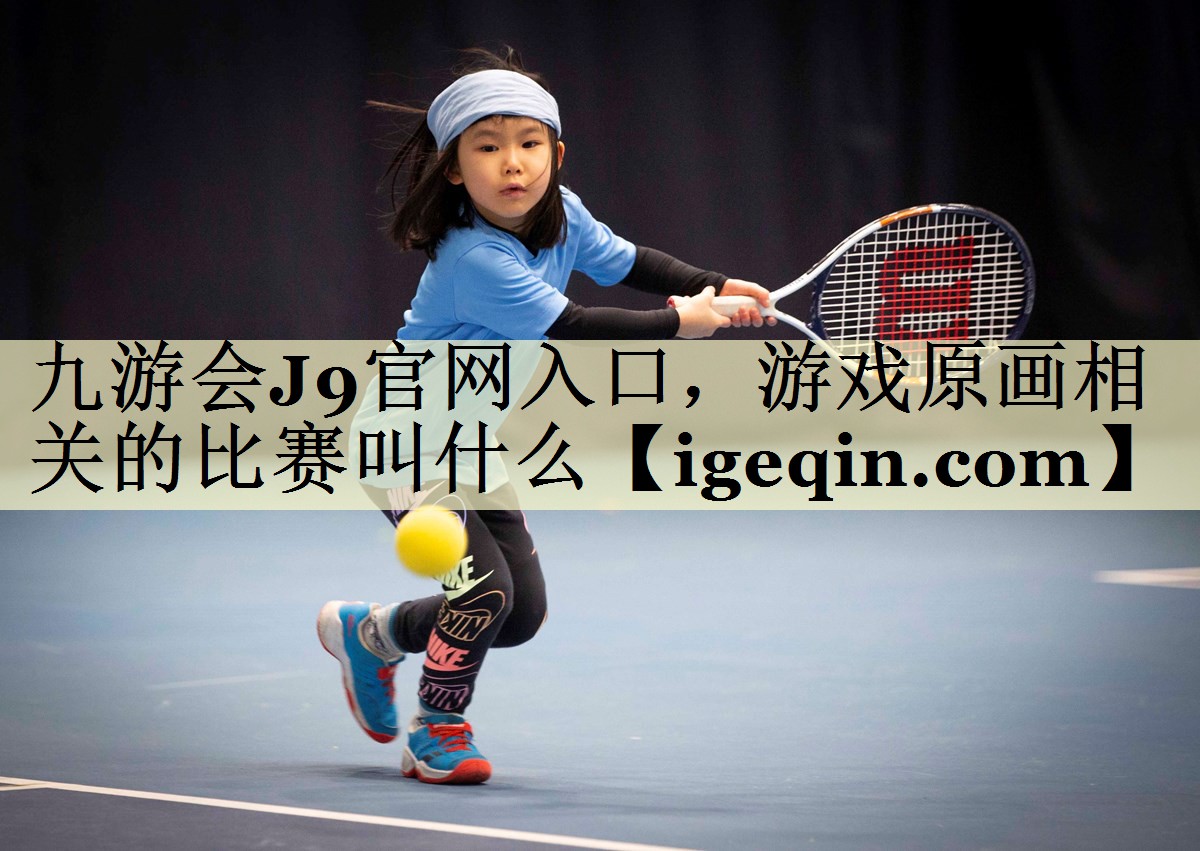 南宫28NG官网入口，游戏原画相关的比赛叫什么