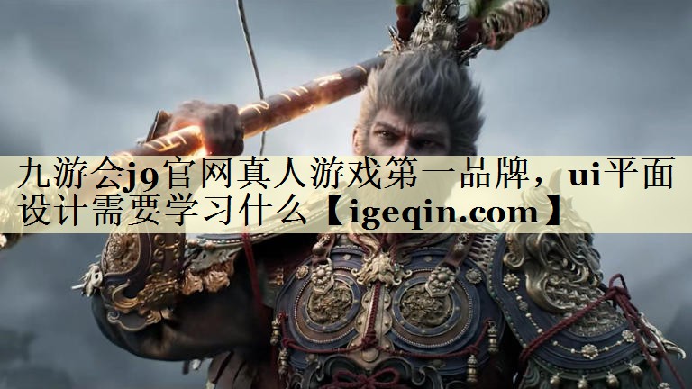 南宫28NG官网真人游戏第一品牌，ui平面设计需要学习什么