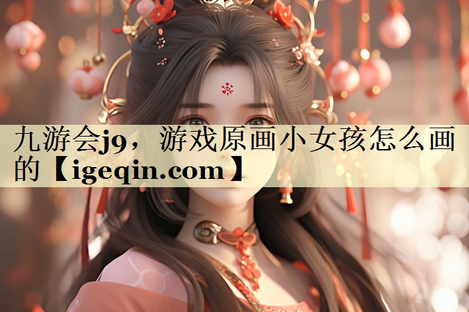南宫28NG，游戏原画小女孩怎么画的